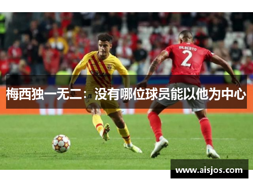 梅西独一无二：没有哪位球员能以他为中心